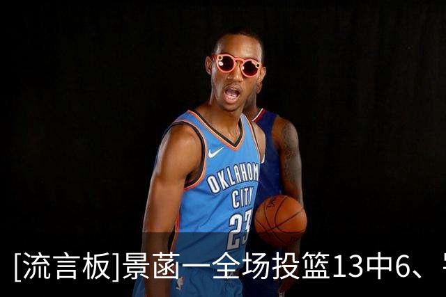 [流言板]景菡一全场投篮13中6、罚球7中7得到19分2篮板1助攻